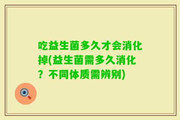 吃益生菌多久才会消化掉(益生菌需多久消化？不同体质需辨别)