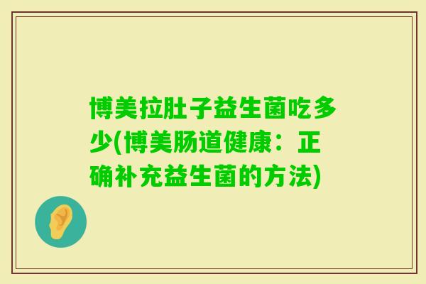博美拉肚子益生菌吃多少(博美肠道健康：正确补充益生菌的方法)