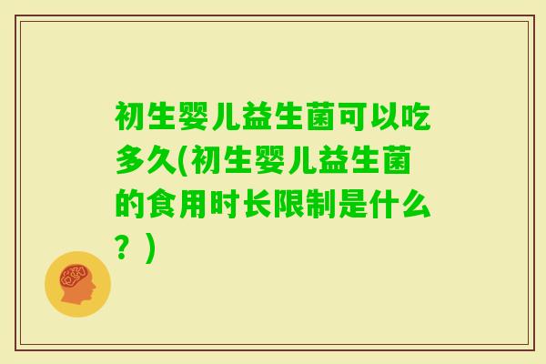 初生婴儿益生菌可以吃多久(初生婴儿益生菌的食用时长限制是什么?) 初生婴儿益生菌可以吃多久(初生婴儿益生菌的食用时长限制是什么?)