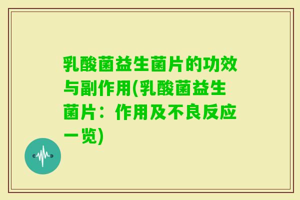 乳酸菌益生菌片的功效与副作用(乳酸菌益生菌片：作用及不良反应一览)