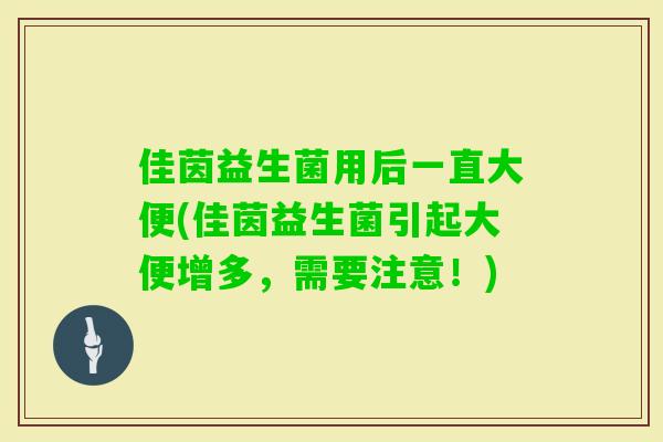 佳茵益生菌用后一直大便(佳茵益生菌引起大便增多，需要注意！)