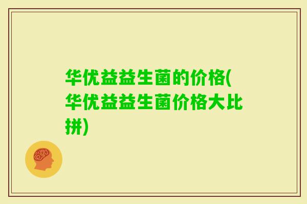 华优益益生菌的价格(华优益益生菌价格大比拼)