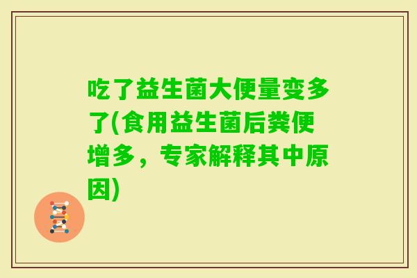 吃了益生菌大便量变多了(食用益生菌后粪便增多，专家解释其中原因)
