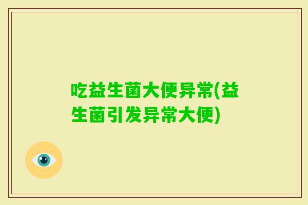 吃益生菌大便异常(益生菌引发异常大便)