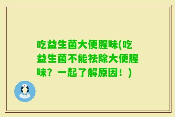 吃益生菌大便腥味(吃益生菌不能祛除大便腥味？一起了解原因！)