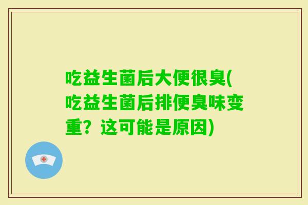 吃益生菌后大便很臭(吃益生菌后排便臭味变重？这可能是原因)