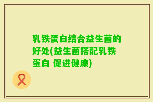 乳铁蛋白结合益生菌的好处(益生菌搭配乳铁蛋白 促进健康)