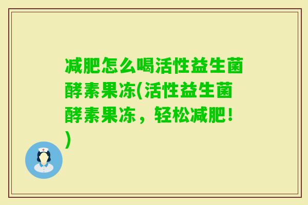 怎么喝活性益生菌酵素果冻(活性益生菌酵素果冻，轻松！)