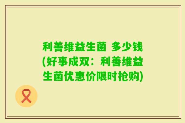 利善维益生菌 多少钱(好事成双：利善维益生菌优惠价限时抢购)