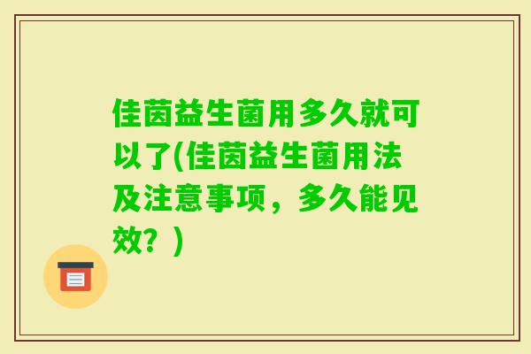 佳茵益生菌用多久就可以了(佳茵益生菌用法及注意事项，多久能见效？)
