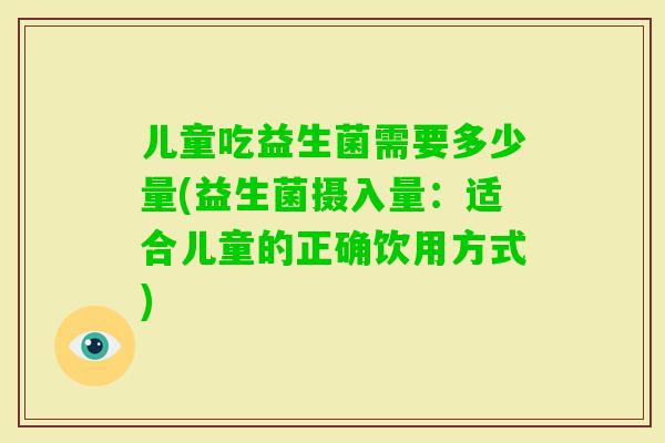 儿童吃益生菌需要多少量(益生菌摄入量：适合儿童的正确饮用方式)
