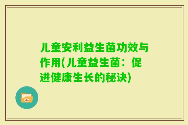 儿童安利益生菌功效与作用(儿童益生菌：促进健康生长的秘诀)