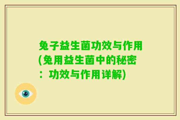 兔子益生菌功效与作用(兔用益生菌中的秘密:功效与作用详解) 兔子益生菌功效与作用(兔用益生菌中的秘密:功效与作用详解)