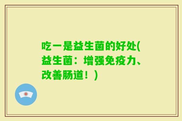 吃一是益生菌的好处(益生菌:增强力、改善肠道!) 吃一是益生菌的好处(益生菌:增强力、改善肠道!)