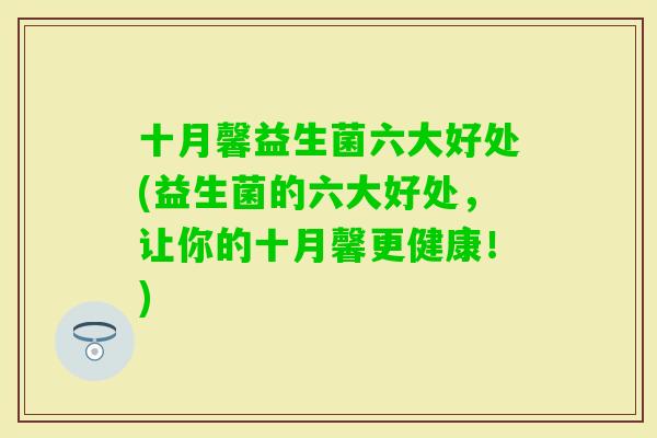 十月馨益生菌六大好处(益生菌的六大好处,让你的十月馨更健康!) 十月馨益生菌六大好处(益生菌的六大好处,让你的十月馨更健康!)