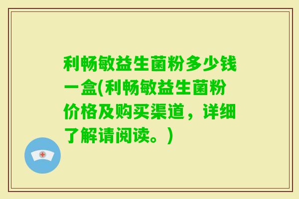 利畅敏益生菌粉多少钱一盒(利畅敏益生菌粉价格及购买渠道,详细了解请阅读。) 利畅敏益生菌粉多少钱一盒(利畅敏益生菌粉价格及购买渠道,详细了解请阅读。)