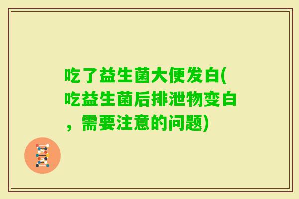 吃了益生菌大便发白(吃益生菌后排泄物变白，需要注意的问题)