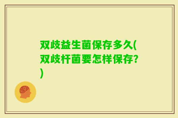 双歧益生菌保存多久(双歧杆菌要怎样保存？)