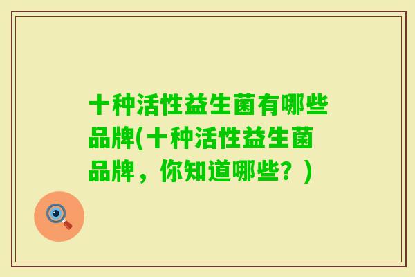 十种活性益生菌有哪些品牌(十种活性益生菌品牌，你知道哪些？)