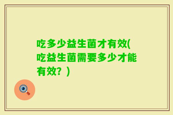 吃多少益生菌才有效(吃益生菌需要多少才能有效？)