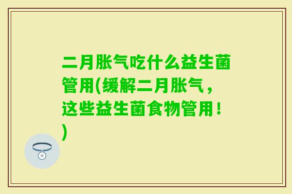 二月吃什么益生菌管用(缓解二月,这些益生菌食物管用!) 二月吃什么益生菌管用(缓解二月,这些益生菌食物管用!)