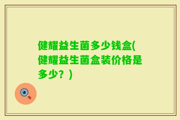 健耀益生菌多少钱盒(健耀益生菌盒装价格是多少?) 健耀益生菌多少钱盒(健耀益生菌盒装价格是多少?)