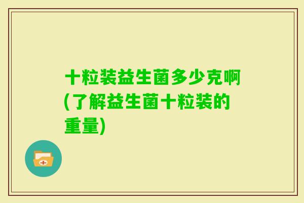 十粒装益生菌多少克啊(了解益生菌十粒装的重量)