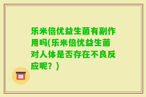 乐米倍优益生菌有副作用吗(乐米倍优益生菌对人体是否存在不良反应呢？)