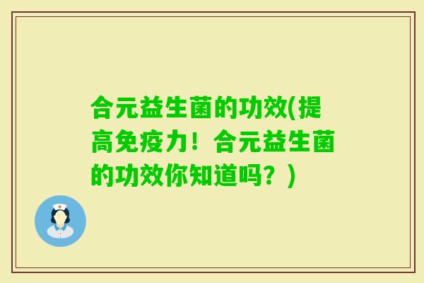 合元益生菌的功效(提高力！合元益生菌的功效你知道吗？)