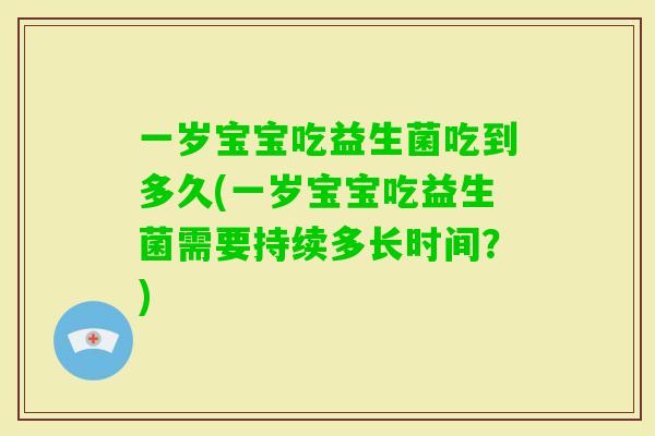 一岁宝宝吃益生菌吃到多久(一岁宝宝吃益生菌需要持续多长时间？)