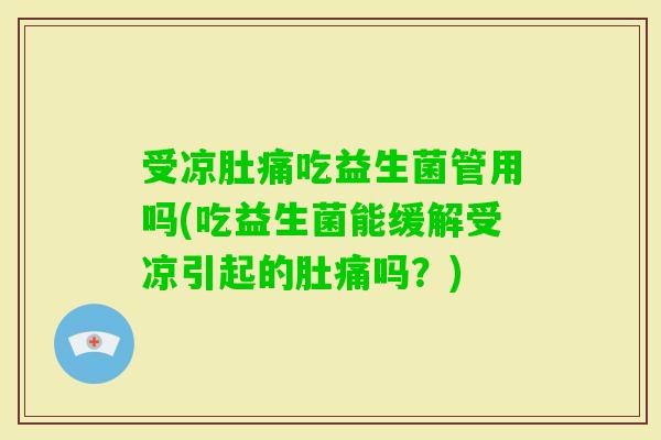 受凉肚痛吃益生菌管用吗(吃益生菌能缓解受凉引起的肚痛吗?) 受凉肚痛吃益生菌管用吗(吃益生菌能缓解受凉引起的肚痛吗?)