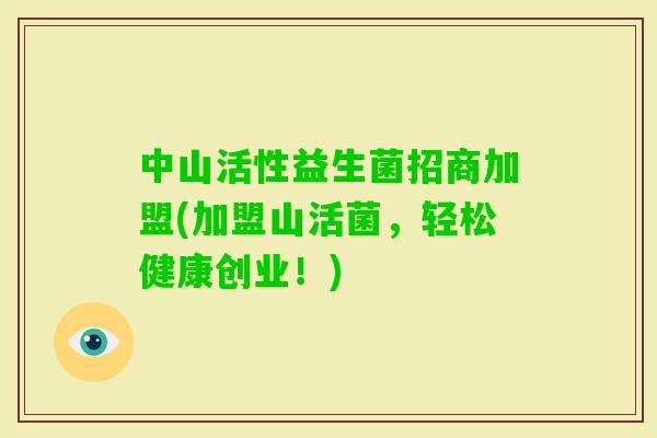 中山活性益生菌招商加盟(加盟山活菌，轻松健康创业！)