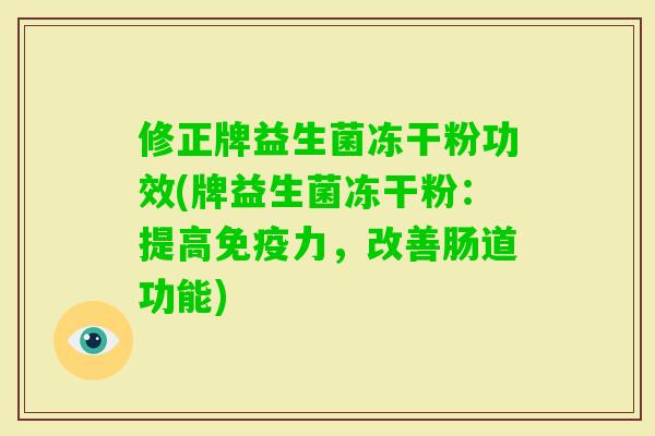 修正牌益生菌冻干粉功效(牌益生菌冻干粉：提高力，改善肠道功能)