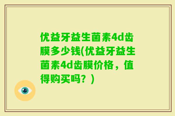 优益牙益生菌素4d齿膜多少钱(优益牙益生菌素4d齿膜价格，值得购买吗？)