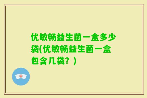 优敏畅益生菌一盒多少袋(优敏畅益生菌一盒包含几袋?) 优敏畅益生菌一盒多少袋(优敏畅益生菌一盒包含几袋?)