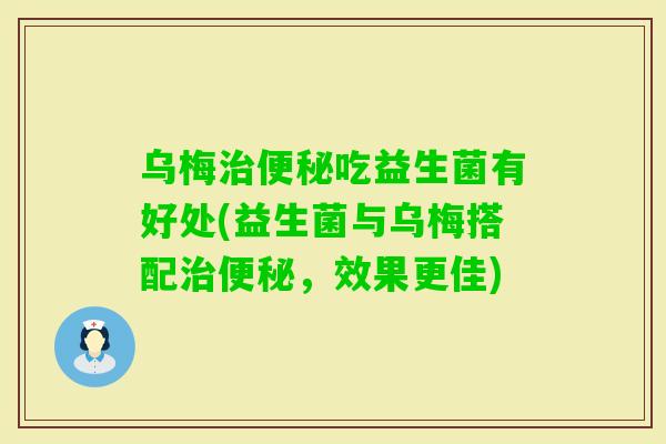 乌梅吃益生菌有好处(益生菌与乌梅搭配,效果更佳) 乌梅吃益生菌有好处(益生菌与乌梅搭配,效果更佳)