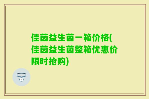 佳茵益生菌一箱价格(佳茵益生菌整箱优惠价限时抢购) 佳茵益生菌一箱价格(佳茵益生菌整箱优惠价限时抢购)