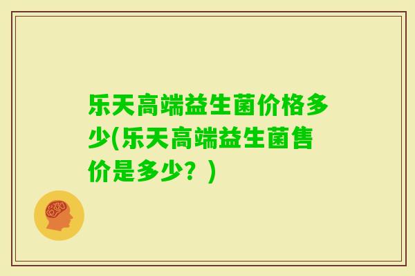乐天高端益生菌价格多少(乐天高端益生菌售价是多少?) 乐天高端益生菌价格多少(乐天高端益生菌售价是多少?)