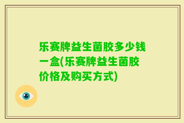 乐赛牌益生菌胶多少钱一盒(乐赛牌益生菌胶价格及购买方式)