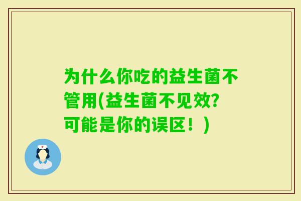 为什么你吃的益生菌不管用(益生菌不见效?可能是你的误区!) 为什么你吃的益生菌不管用(益生菌不见效?可能是你的误区!)