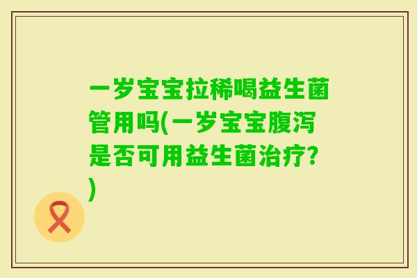 一岁宝宝拉稀喝益生菌管用吗(一岁宝宝是否可用益生菌?) 一岁宝宝拉稀喝益生菌管用吗(一岁宝宝是否可用益生菌?)