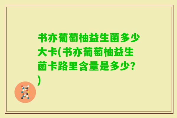 书亦葡萄柚益生菌多少大卡(书亦葡萄柚益生菌卡路里含量是多少?) 书亦葡萄柚益生菌多少大卡(书亦葡萄柚益生菌卡路里含量是多少?)