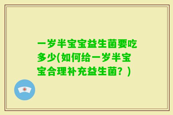 一岁半宝宝益生菌要吃多少(如何给一岁半宝宝合理补充益生菌?) 一岁半宝宝益生菌要吃多少(如何给一岁半宝宝合理补充益生菌?)