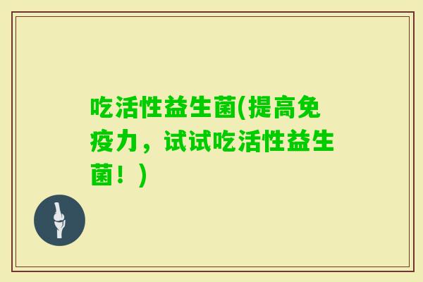 吃活性益生菌(提高力，试试吃活性益生菌！)