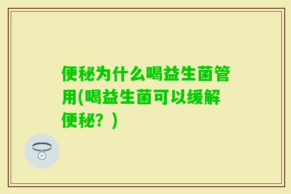 为什么喝益生菌管用(喝益生菌可以缓解?) 为什么喝益生菌管用(喝益生菌可以缓解?)