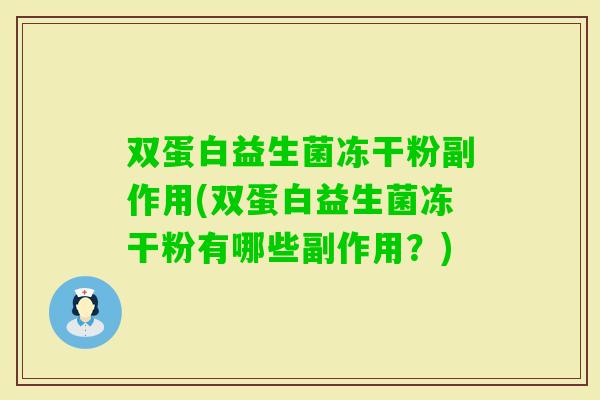 双蛋白益生菌冻干粉副作用(双蛋白益生菌冻干粉有哪些副作用？)