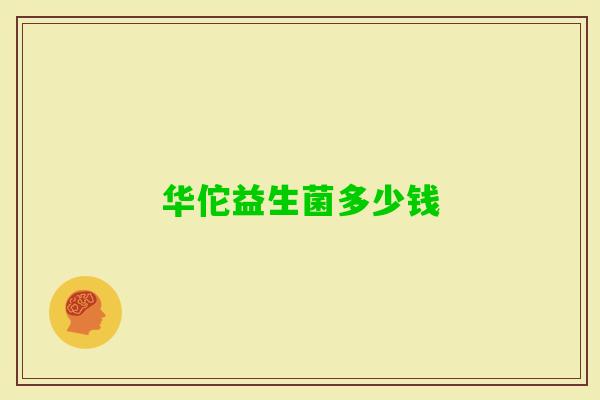 华佗益生菌多少钱 华佗益生菌多少钱