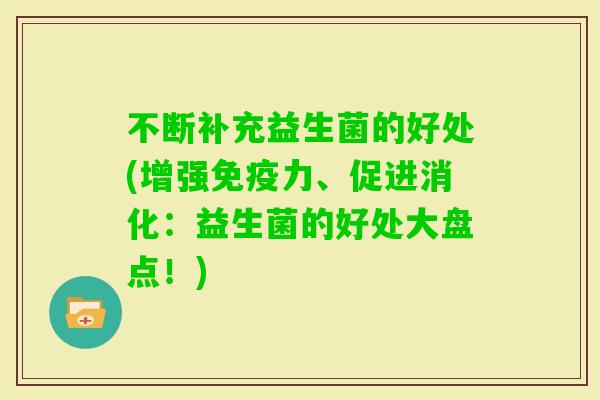 不断补充益生菌的好处(增强力、促进消化:益生菌的好处大盘点!) 不断补充益生菌的好处(增强力、促进消化:益生菌的好处大盘点!)