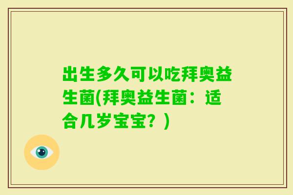 出生多久可以吃拜奥益生菌(拜奥益生菌:适合几岁宝宝?) 出生多久可以吃拜奥益生菌(拜奥益生菌:适合几岁宝宝?)