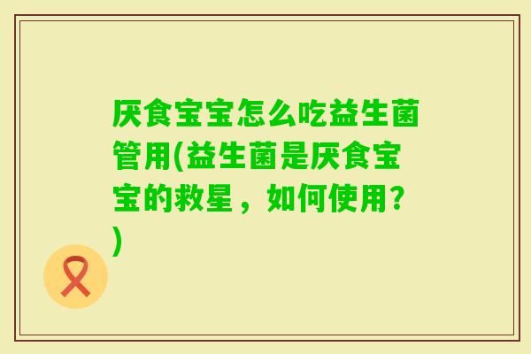 厌食宝宝怎么吃益生菌管用(益生菌是厌食宝宝的救星,如何使用?) 厌食宝宝怎么吃益生菌管用(益生菌是厌食宝宝的救星,如何使用?)